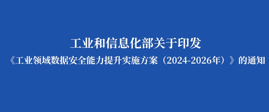 工业和信息化部关于印发《工业领域数据安全能力提升实施方案（2024-2026年）》的通知